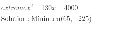 The extreme x^2-130x+4000 is Minimum(65,-225)